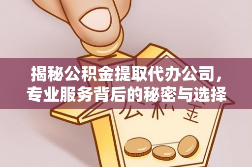靖安揭秘公积金提取代办公司，专业服务背后的秘密与选择指南