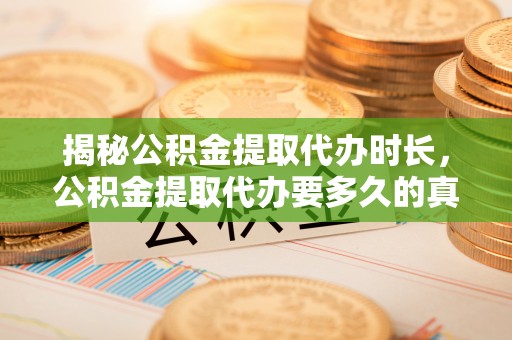 靖安揭秘公积金提取代办时长，公积金提取代办要多久的真相与攻略
