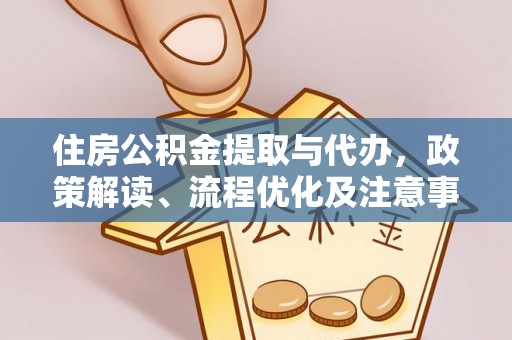 靖安住房公积金提取与代办，政策解读、流程优化及注意事项