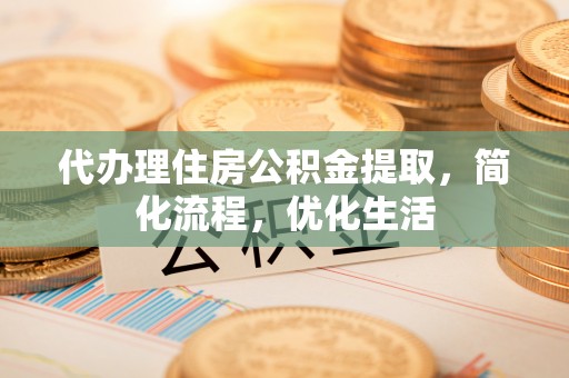 靖安代办理住房公积金提取，简化流程，优化生活