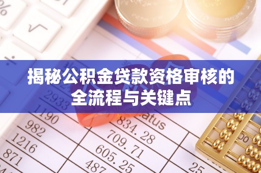 靖安揭秘公积金贷款资格审核的全流程与关键点