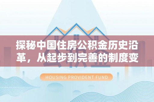 靖安探秘中国住房公积金历史沿革，从起步到完善的制度变迁