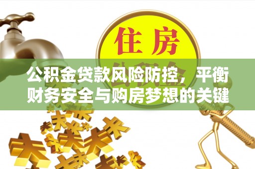 靖安公积金贷款风险防控，平衡财务安全与购房梦想的关键