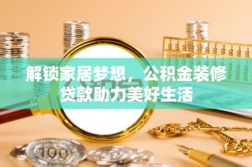 靖安解锁家居梦想，公积金装修贷款助力美好生活
