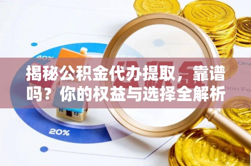 靖安揭秘公积金代办提取，靠谱吗？你的权益与选择全解析