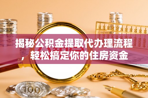 靖安揭秘公积金提取代办理流程，轻松搞定你的住房资金