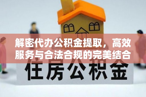 靖安解密代办公积金提取，高效服务与合法合规的完美结合