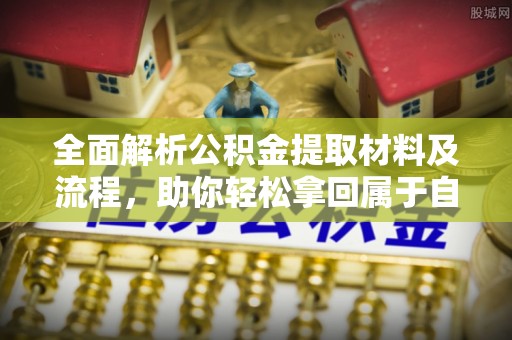 靖安全面解析公积金提取材料及流程，助你轻松拿回属于自己的钱