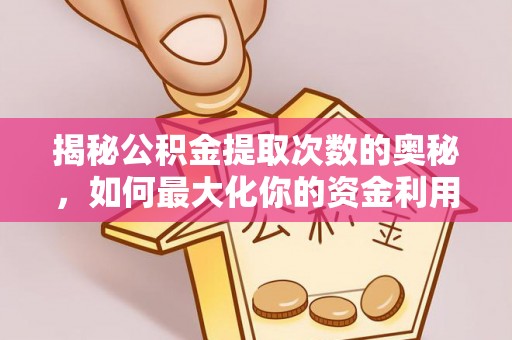 靖安揭秘公积金提取次数的奥秘，如何最大化你的资金利用？