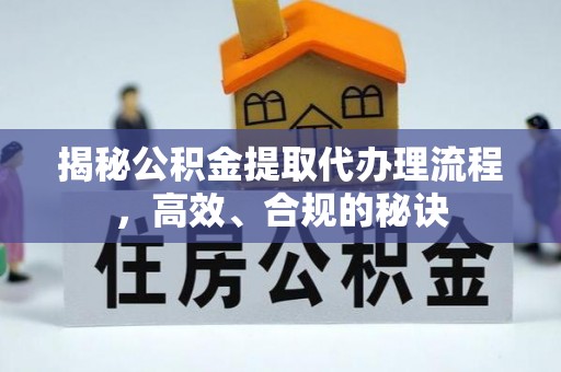 靖安揭秘公积金提取代办理流程，高效、合规的秘诀