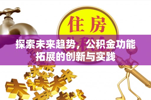 靖安探索未来趋势，公积金功能拓展的创新与实践