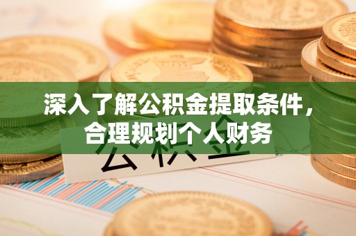 靖安深入了解公积金提取条件，合理规划个人财务