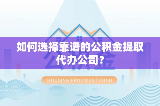 靖安如何选择靠谱的公积金提取代办公司？