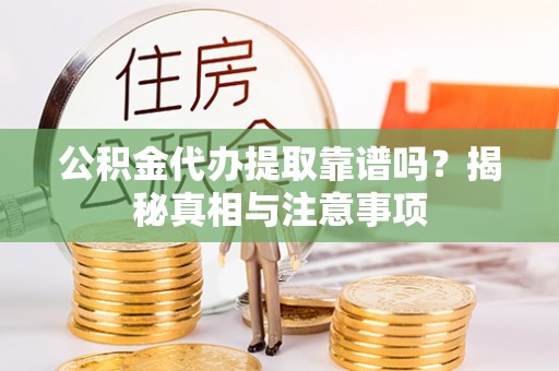靖安公积金代办提取靠谱吗？揭秘真相与注意事项