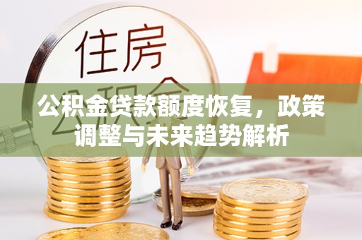 靖安公积金贷款额度恢复，政策调整与未来趋势解析