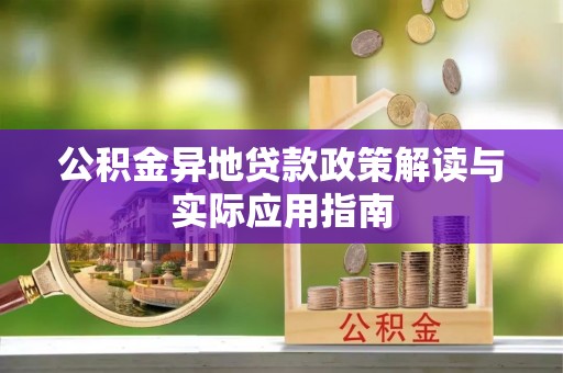 靖安公积金异地贷款政策解读与实际应用指南