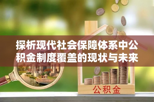 靖安探析现代社会保障体系中公积金制度覆盖的现状与未来
