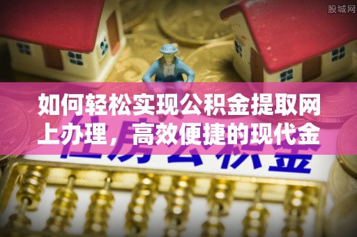 靖安如何轻松实现公积金提取网上办理，高效便捷的现代金融服务