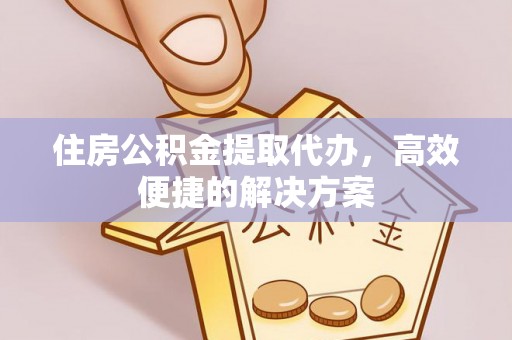 靖安住房公积金提取代办，高效便捷的解决方案