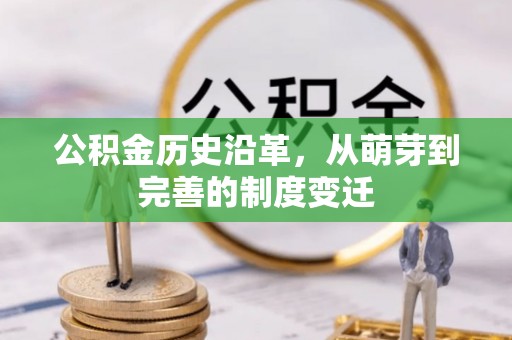 靖安公积金历史沿革，从萌芽到完善的制度变迁