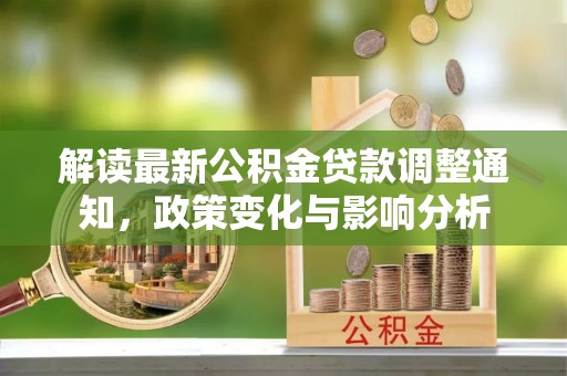 靖安解读最新公积金贷款调整通知，政策变化与影响分析