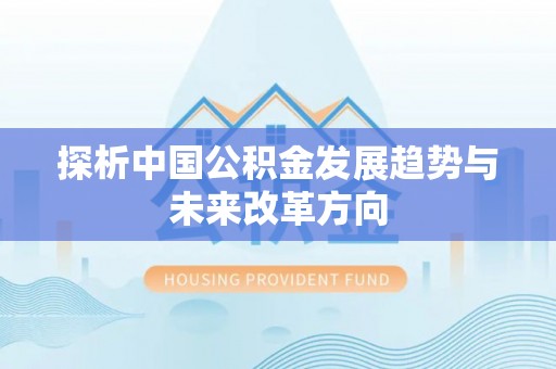 靖安探析中国公积金发展趋势与未来改革方向