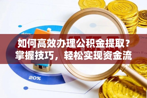 靖安如何高效办理公积金提取？掌握技巧，轻松实现资金流动