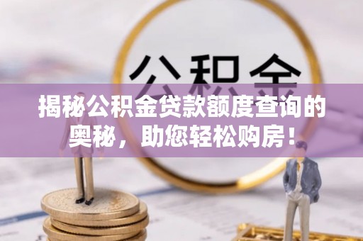 靖安揭秘公积金贷款额度查询的奥秘，助您轻松购房！