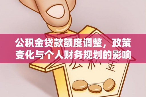 靖安公积金贷款额度调整，政策变化与个人财务规划的影响分析