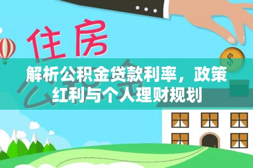 靖安解析公积金贷款利率，政策红利与个人理财规划