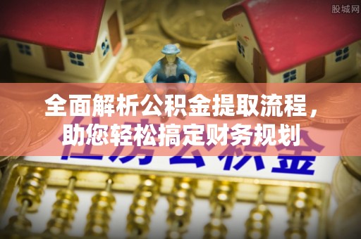 靖安全面解析公积金提取流程，助您轻松搞定财务规划