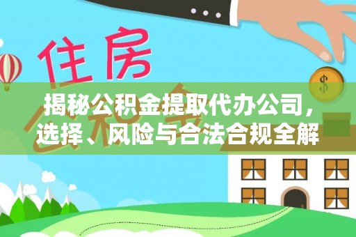 靖安揭秘公积金提取代办公司，选择、风险与合法合规全解析