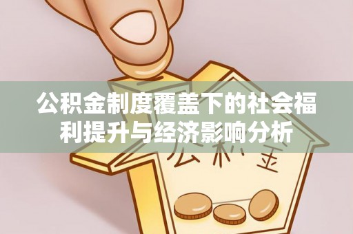 靖安公积金制度覆盖下的社会福利提升与经济影响分析