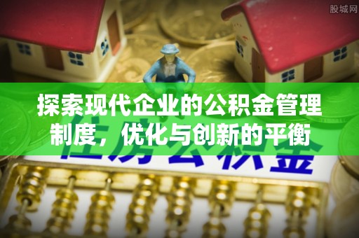 靖安探索现代企业的公积金管理制度，优化与创新的平衡