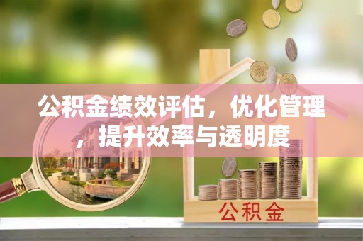 靖安公积金绩效评估，优化管理，提升效率与透明度
