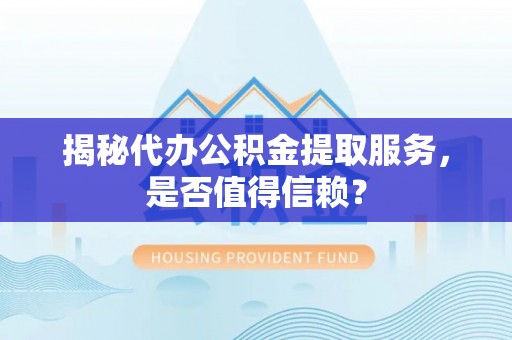 靖安揭秘代办公积金提取服务，是否值得信赖？