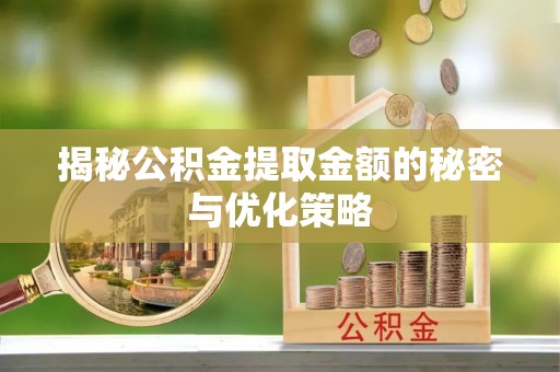 靖安揭秘公积金提取金额的秘密与优化策略