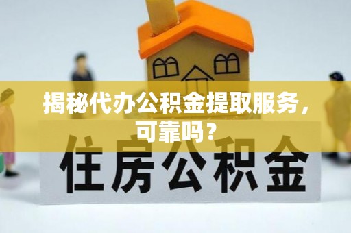 靖安揭秘代办公积金提取服务，可靠吗？