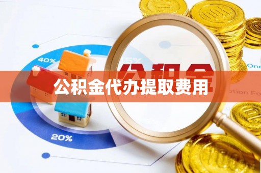 靖安公积金代办提取费用