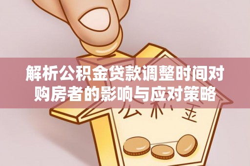 靖安解析公积金贷款调整时间对购房者的影响与应对策略