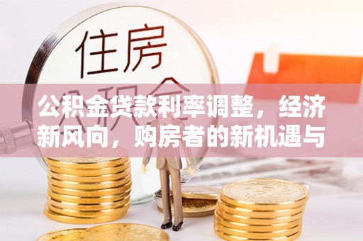 靖安公积金贷款利率调整，经济新风向，购房者的新机遇与挑战