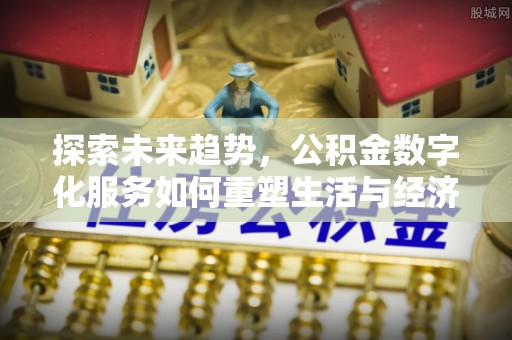 靖安探索未来趋势，公积金数字化服务如何重塑生活与经济