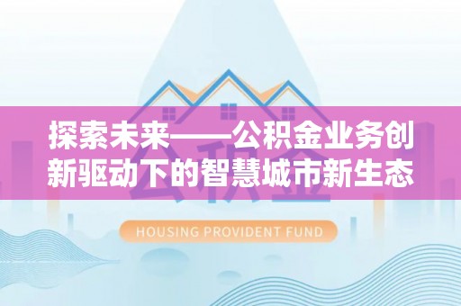 靖安探索未来——公积金业务创新驱动下的智慧城市新生态