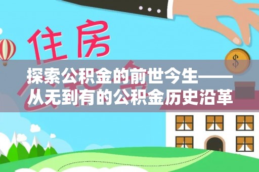 靖安探索公积金的前世今生——从无到有的公积金历史沿革