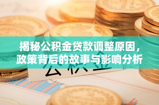 靖安揭秘公积金贷款调整原因，政策背后的故事与影响分析