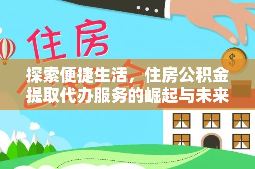 靖安探索便捷生活，住房公积金提取代办服务的崛起与未来趋势