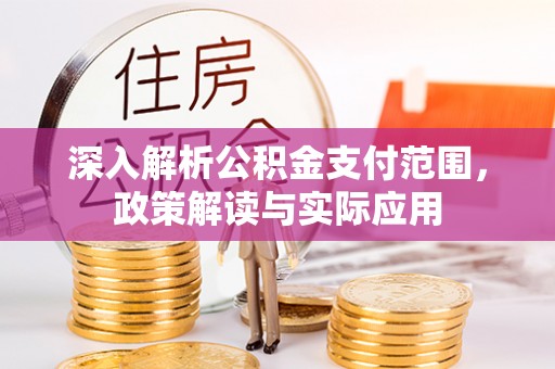 靖安深入解析公积金支付范围，政策解读与实际应用