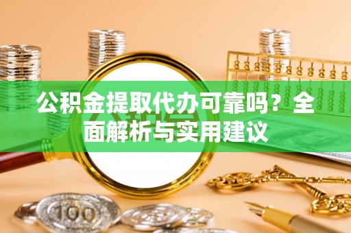 靖安公积金提取代办可靠吗？全面解析与实用建议