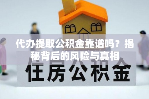 靖安代办提取公积金靠谱吗？揭秘背后的风险与真相