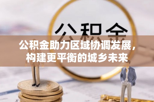 靖安公积金助力区域协调发展，构建更平衡的城乡未来